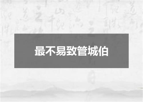 最不易致管城伯