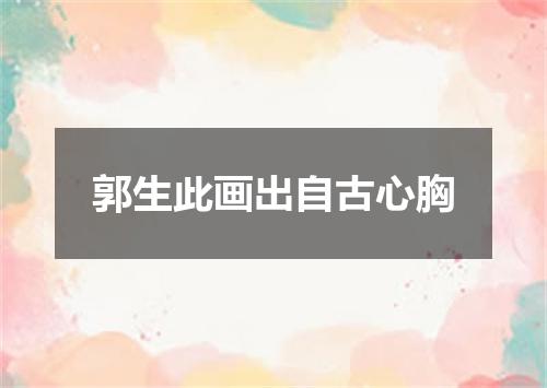 郭生此画出自古心胸