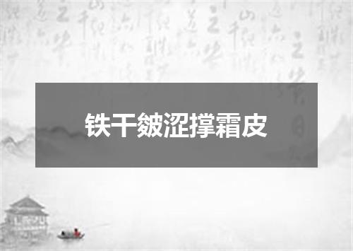 铁干皴涩撑霜皮