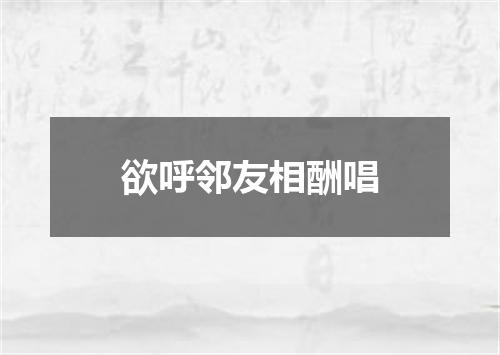 欲呼邻友相酬唱