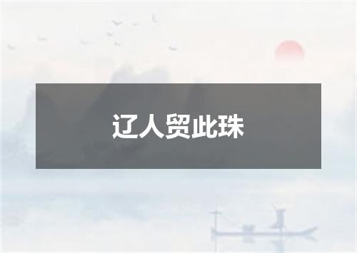 辽人贸此珠