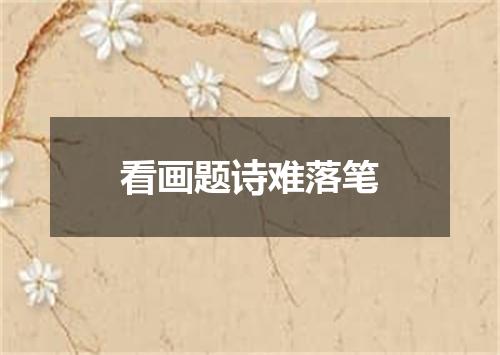 看画题诗难落笔