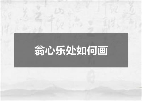 翁心乐处如何画