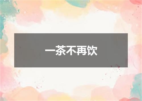 一茶不再饮