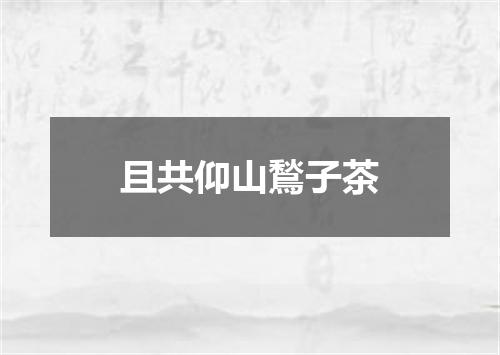 且共仰山鶖子茶