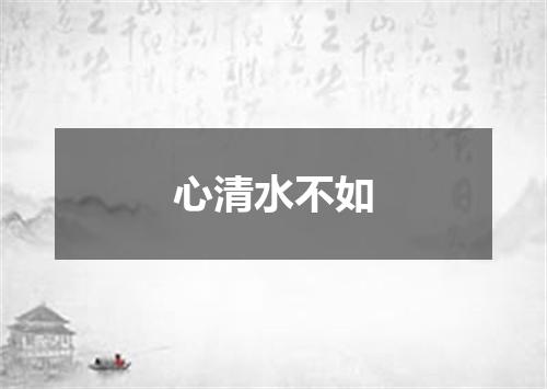 心清水不如