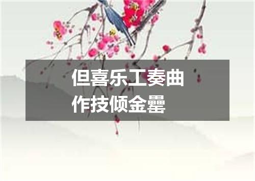 但喜乐工奏曲作技倾金罍