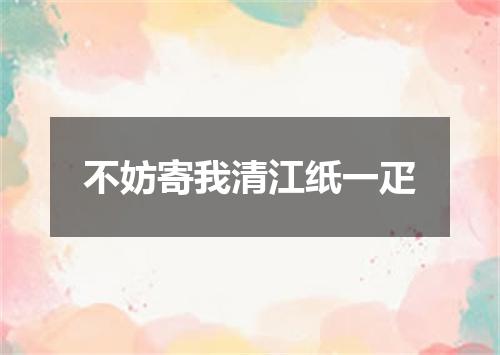 不妨寄我清江纸一疋