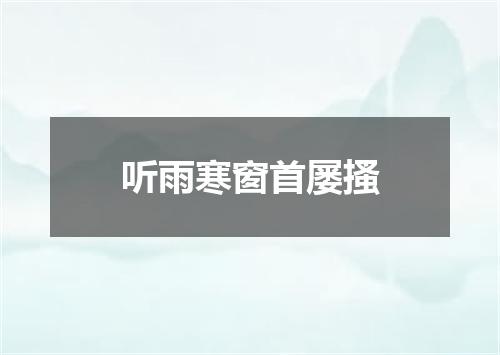 听雨寒窗首屡搔
