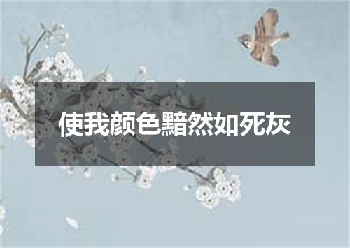 使我颜色黯然如死灰