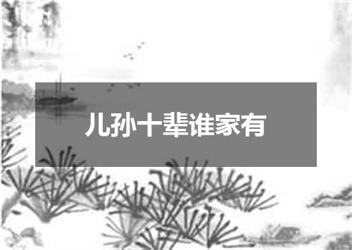 儿孙十辈谁家有