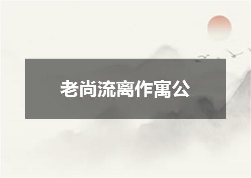 老尚流离作寓公