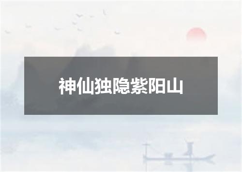 神仙独隐紫阳山