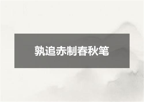 孰追赤制春秋笔