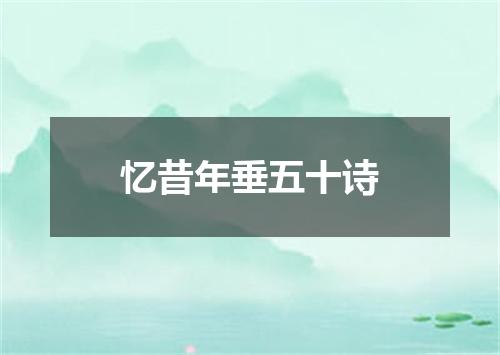 忆昔年垂五十诗