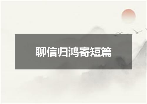 聊信归鸿寄短篇