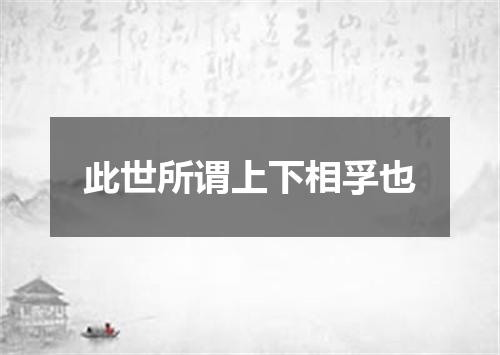 此世所谓上下相孚也