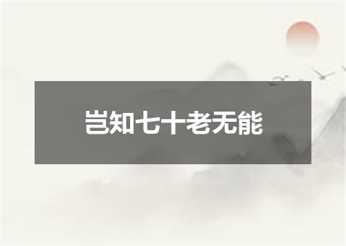 岂知七十老无能