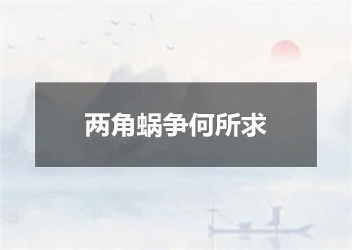 两角蜗争何所求