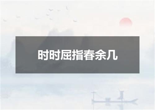 时时屈指春余几