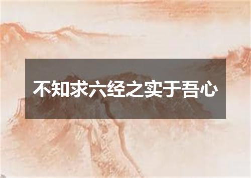 不知求六经之实于吾心