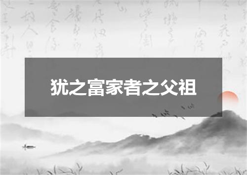 犹之富家者之父祖