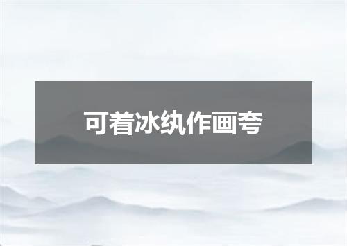 可着冰纨作画夸