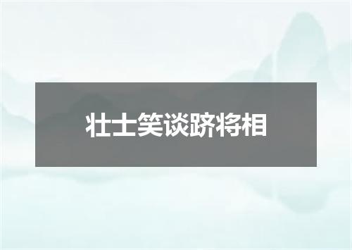 壮士笑谈跻将相