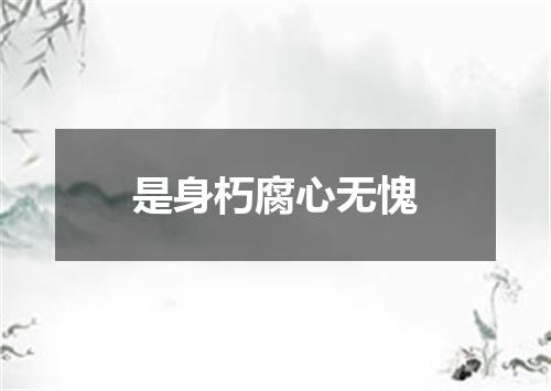 是身朽腐心无愧