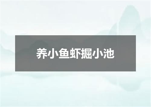 养小鱼虾掘小池