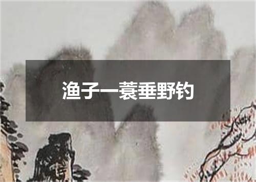渔子一蓑垂野钓