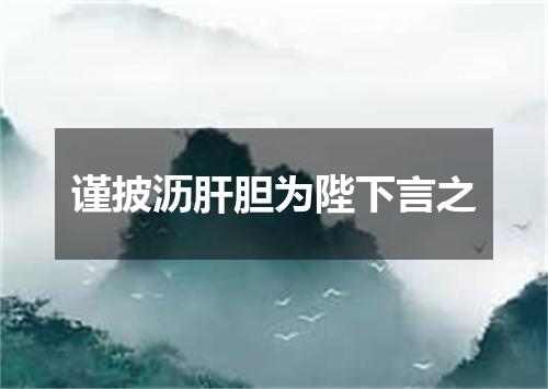 谨披沥肝胆为陛下言之