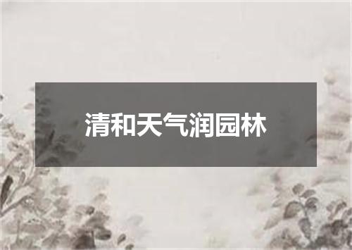 清和天气润园林