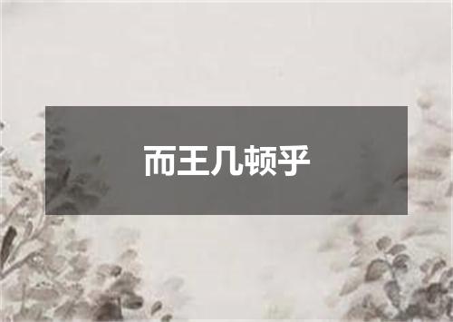 而王几顿乎