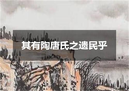 其有陶唐氏之遗民乎