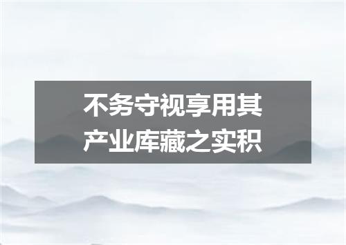 不务守视享用其产业库藏之实积