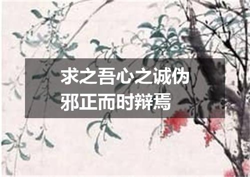 求之吾心之诚伪邪正而时辩焉
