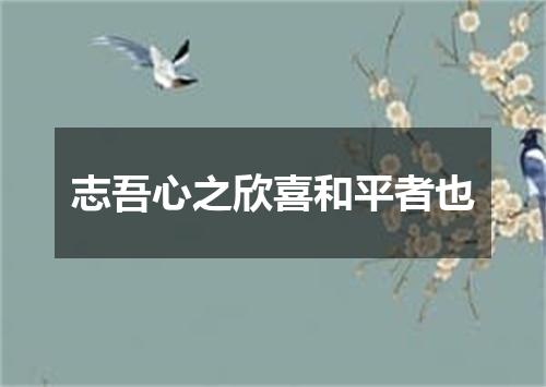 志吾心之欣喜和平者也