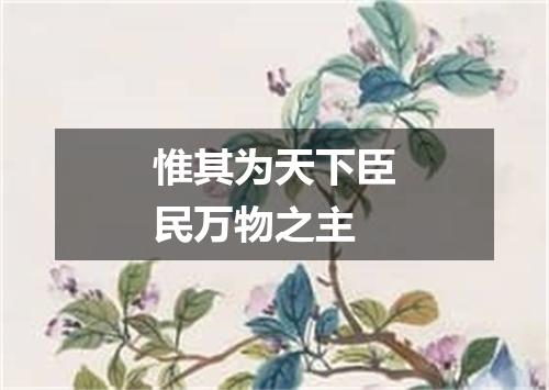 惟其为天下臣民万物之主