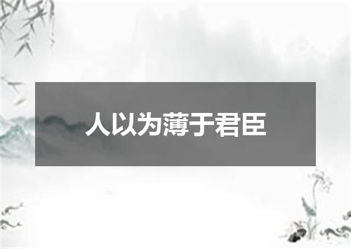 人以为薄于君臣