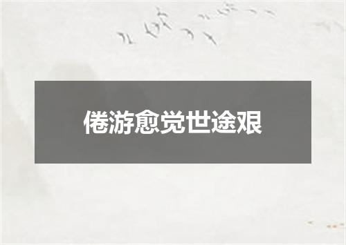 倦游愈觉世途艰