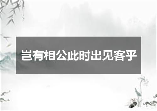 岂有相公此时出见客乎