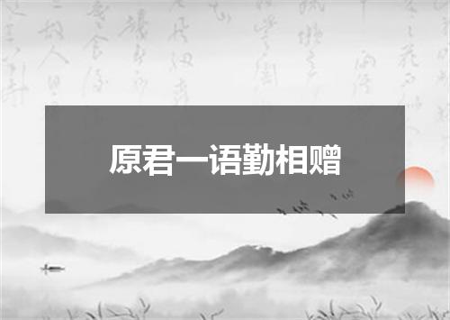 原君一语勤相赠