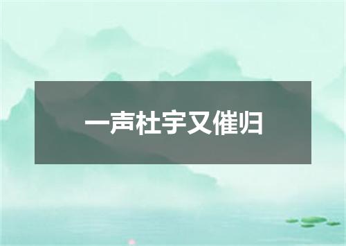 一声杜宇又催归