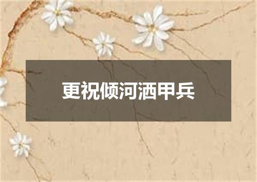 更祝倾河洒甲兵