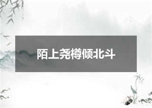 陌上尧樽倾北斗