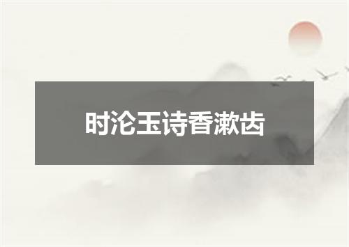时沦玉诗香漱齿