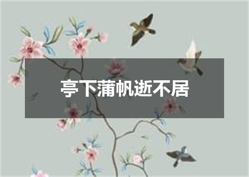 亭下蒲帆逝不居