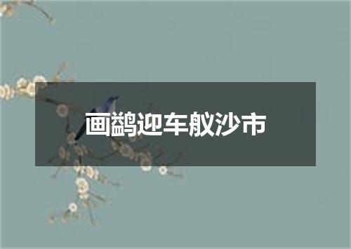 画鹢迎车舣沙市