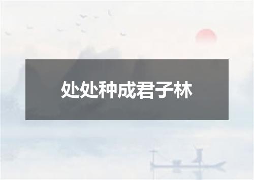 处处种成君子林